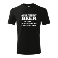 Tricou pentru barbati, cu design de tip text "A day without beer is like ... just kidding I have no idea", imprimeu pe fata, bumbac 100%, 160 grame